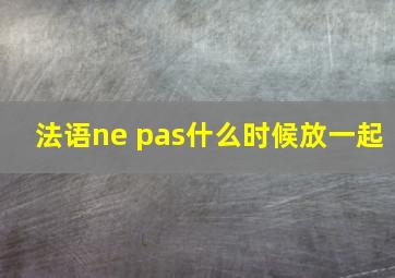 法语ne pas什么时候放一起